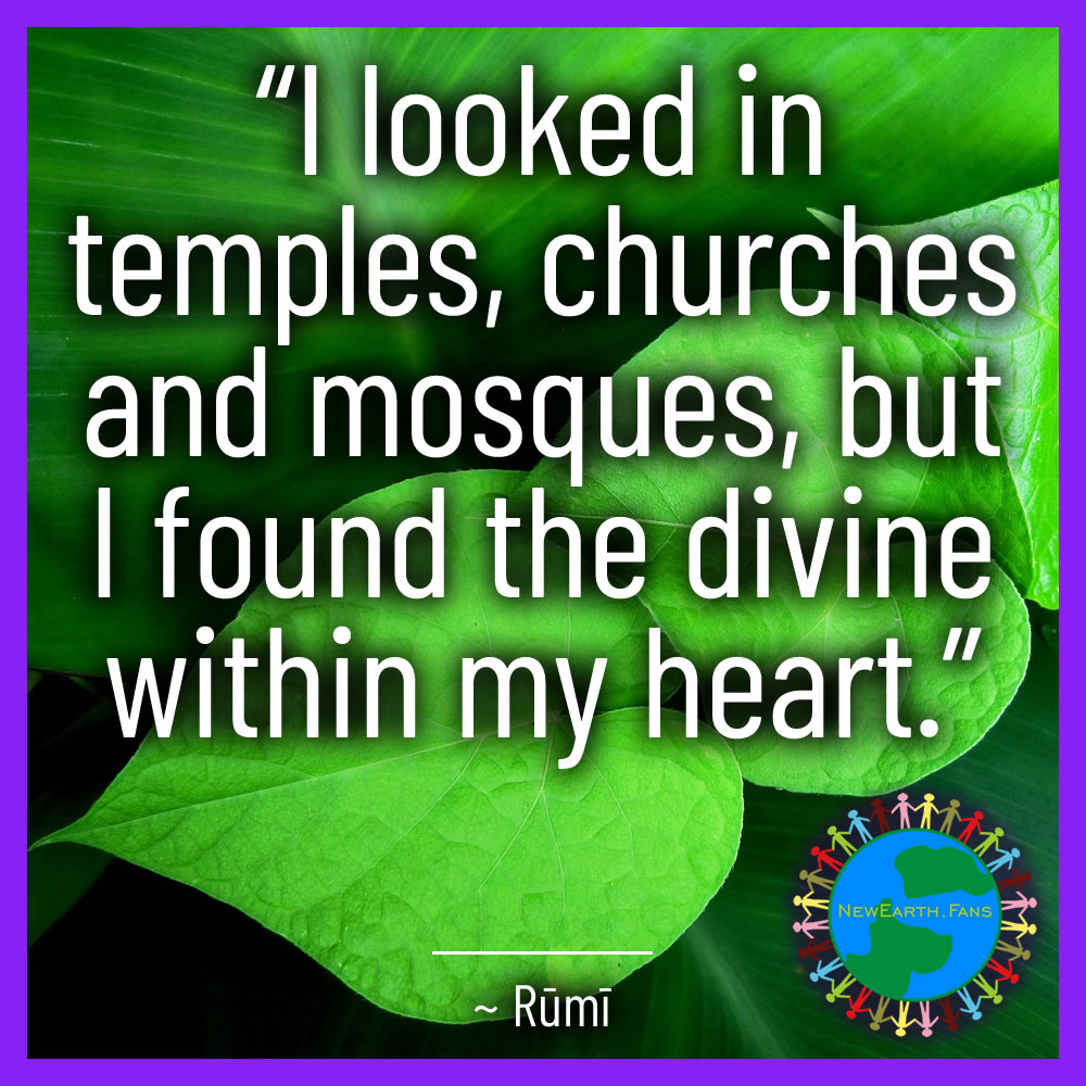 “I looked in temples, churches and mosques, but I found the divine within my heart.” ~ Rumi