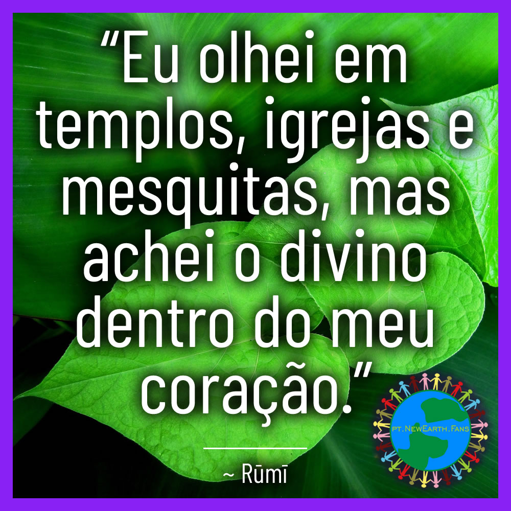 “Eu olhei em templos, igrejas e mesquitas, mas achei o divino dentro do meu coração.” ~ Rumi